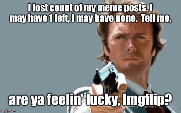 Dirty Harry | I lost count of my meme posts. I may have 1 left, I may have none.  Tell me, are ya feelin’ lucky, Imgflip? | image tagged in dirty harry | made w/ Imgflip meme maker