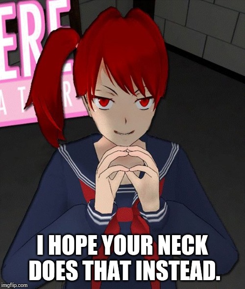 Yandere Evil Girl | I HOPE YOUR NECK DOES THAT INSTEAD. | image tagged in yandere evil girl | made w/ Imgflip meme maker