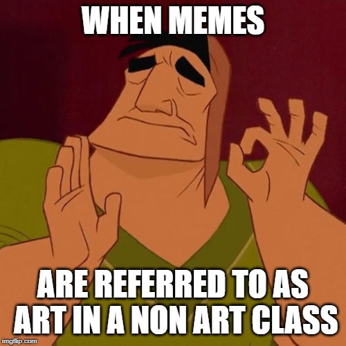 When X just right | WHEN MEMES; ARE REFERRED TO AS ART IN A NON ART CLASS | image tagged in when x just right | made w/ Imgflip meme maker