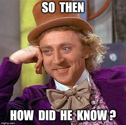 Creepy Condescending Wonka Meme | SO  THEN HOW  DID  HE  KNOW ? | image tagged in memes,creepy condescending wonka | made w/ Imgflip meme maker