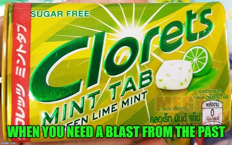 Clorets | WHEN YOU NEED A BLAST FROM THE PAST | image tagged in clorets | made w/ Imgflip meme maker