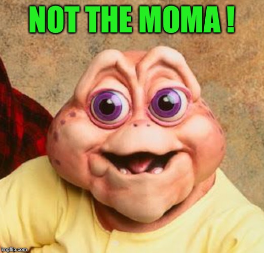 NOT THE MOMA ! | made w/ Imgflip meme maker