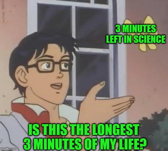 Is This A Pigeon Meme | 3 MINUTES LEFT IN SCIENCE IS THIS THE LONGEST 3 MINUTES OF MY LIFE? | image tagged in memes,is this a pigeon | made w/ Imgflip meme maker