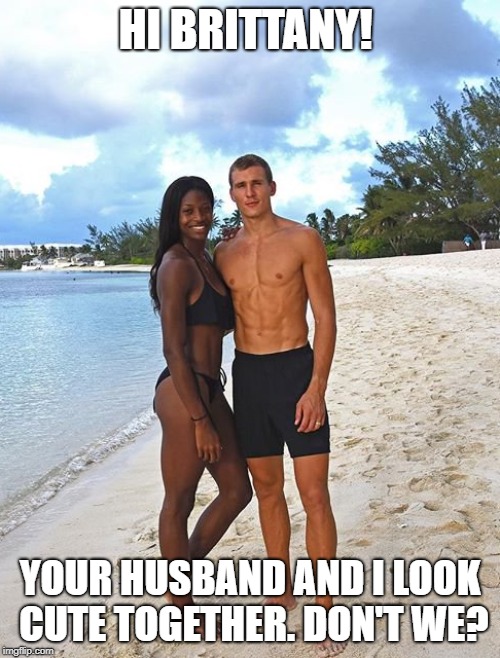 White girls sharing their husbands. | HI BRITTANY! YOUR HUSBAND AND I LOOK CUTE TOGETHER. DON'T WE? | image tagged in cuckcake,cuckquean,husband sharing,interracial couple | made w/ Imgflip meme maker