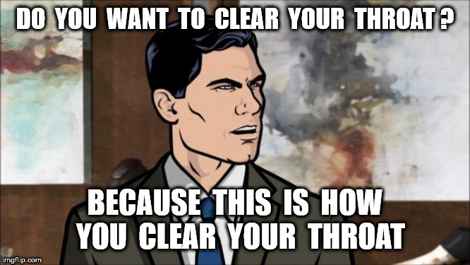 Archer | DO  YOU  WANT  TO  CLEAR  YOUR  THROAT ? BECAUSE  THIS  IS  HOW  YOU  CLEAR  YOUR  THROAT | image tagged in archer | made w/ Imgflip meme maker