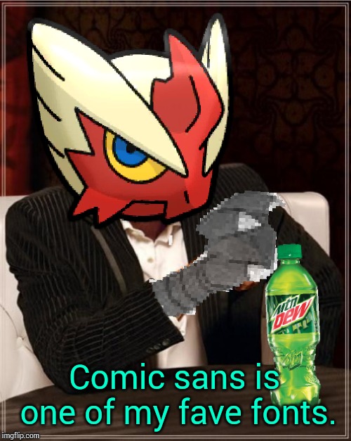 Most Interesting Blaziken in Hoenn | Comic sans is one of my fave fonts. | image tagged in most interesting blaziken in hoenn | made w/ Imgflip meme maker