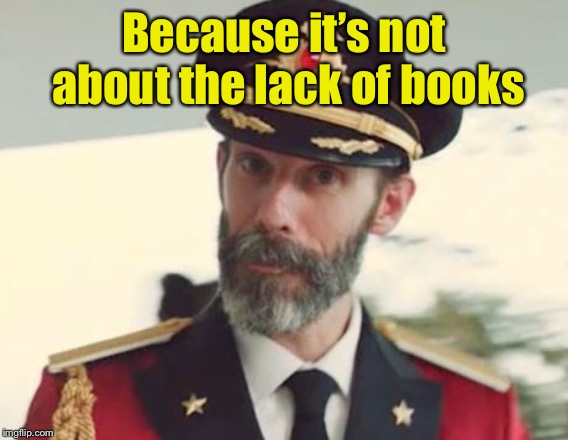 Captain Obvious | Because it’s not about the lack of books | image tagged in captain obvious | made w/ Imgflip meme maker