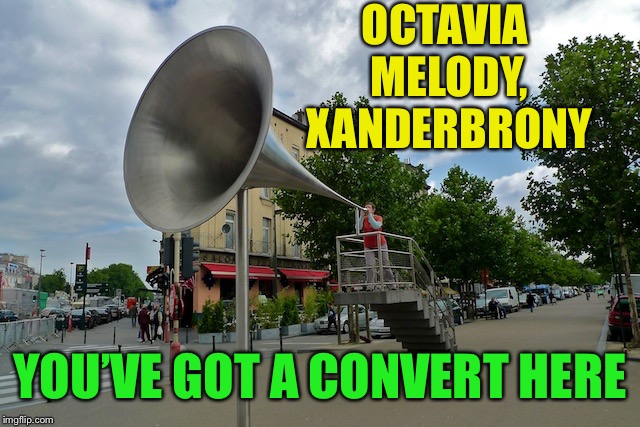 megaphone | OCTAVIA MELODY, XANDERBRONY YOU’VE GOT A CONVERT HERE | image tagged in megaphone | made w/ Imgflip meme maker