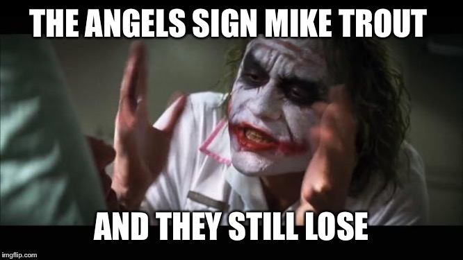 And everybody loses their minds | THE ANGELS SIGN MIKE TROUT; AND THEY STILL LOSE | image tagged in memes,and everybody loses their minds | made w/ Imgflip meme maker