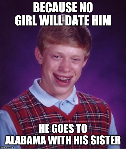 Bad Luck Brian Meme | BECAUSE NO GIRL WILL DATE HIM; HE GOES TO ALABAMA WITH HIS SISTER | image tagged in memes,bad luck brian | made w/ Imgflip meme maker