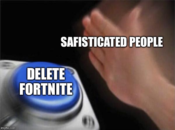 Blank Nut Button Meme | SAFISTICATED PEOPLE DELETE FORTNITE | image tagged in memes,blank nut button | made w/ Imgflip meme maker