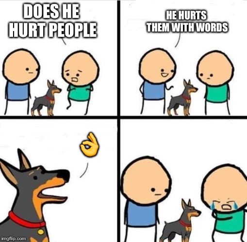 Dog Hurt Comic | HE HURTS THEM WITH WORDS; DOES HE HURT PEOPLE; 👌 | image tagged in dog hurt comic | made w/ Imgflip meme maker