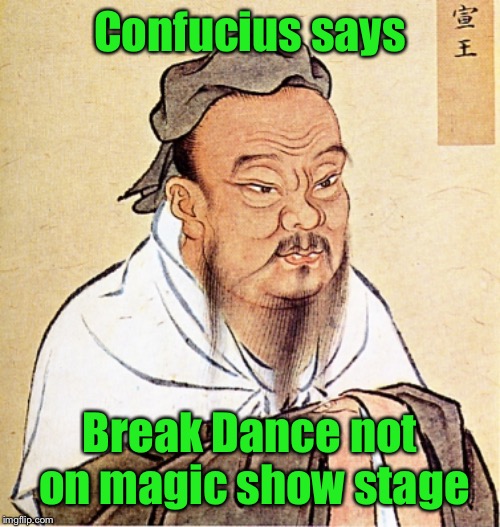 Confucius Says | Confucius says Break Dance not on magic show stage | image tagged in confucius says | made w/ Imgflip meme maker