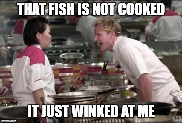 Angry Chef Gordon Ramsay | THAT FISH IS NOT COOKED; IT JUST WINKED AT ME | image tagged in memes,angry chef gordon ramsay | made w/ Imgflip meme maker