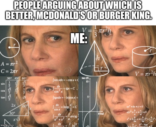 I really don't understand why you'd argue. It's ''food flavored'' plastic. | PEOPLE ARGUING ABOUT WHICH IS BETTER, MCDONALD'S OR BURGER KING. ME: | image tagged in confused math lady | made w/ Imgflip meme maker