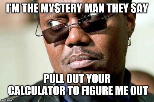 Jroc113 | I'M THE MYSTERY MAN THEY SAY; PULL OUT YOUR CALCULATOR TO FIGURE ME OUT | image tagged in bernie mack | made w/ Imgflip meme maker