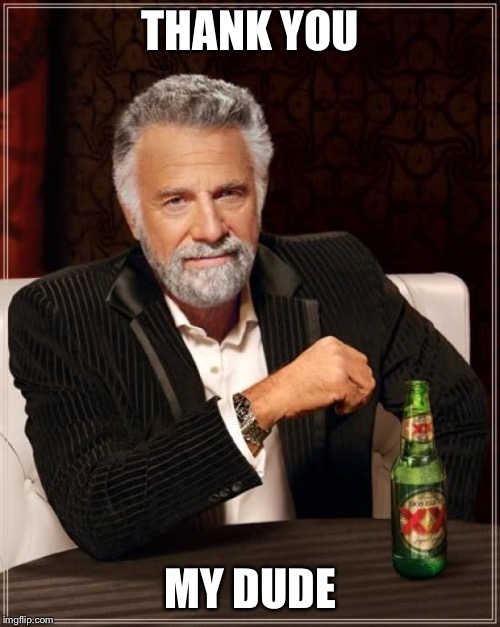 The Most Interesting Man In The World Meme | THANK YOU MY DUDE | image tagged in memes,the most interesting man in the world | made w/ Imgflip meme maker