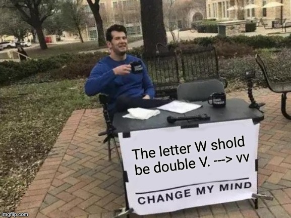 Change My Mind Meme | The letter W shold be double V. ---> vv | image tagged in memes,change my mind | made w/ Imgflip meme maker