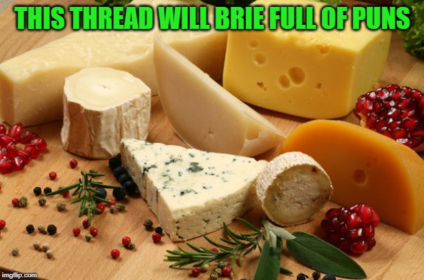Cheese | THIS THREAD WILL BRIE FULL OF PUNS | image tagged in cheese | made w/ Imgflip meme maker
