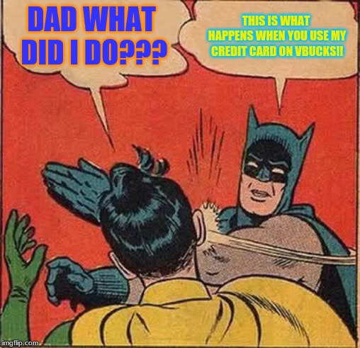 Batman Slapping Robin | DAD WHAT DID I DO??? THIS IS WHAT HAPPENS WHEN YOU USE MY CREDIT CARD ON VBUCKS!! | image tagged in memes,batman slapping robin | made w/ Imgflip meme maker