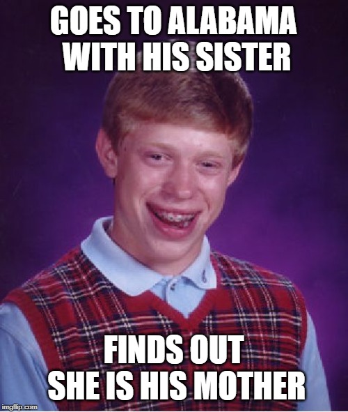 Bad Luck Brian Meme | GOES TO ALABAMA WITH HIS SISTER FINDS OUT SHE IS HIS MOTHER | image tagged in memes,bad luck brian | made w/ Imgflip meme maker