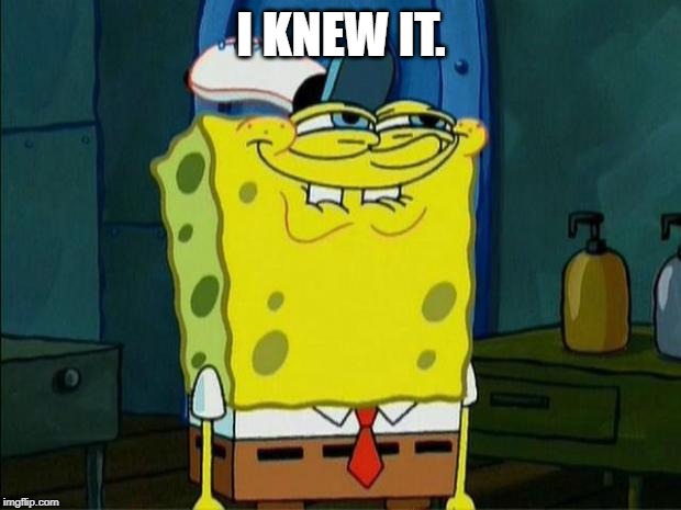 Don't You Squidward | I KNEW IT. | image tagged in don't you squidward | made w/ Imgflip meme maker