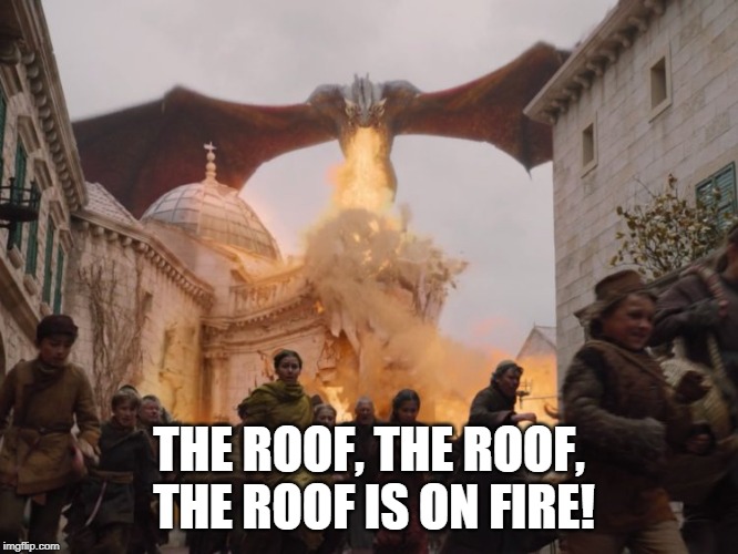 THE ROOF, THE ROOF, THE ROOF
IS ON FIRE! | image tagged in game of thrones | made w/ Imgflip meme maker