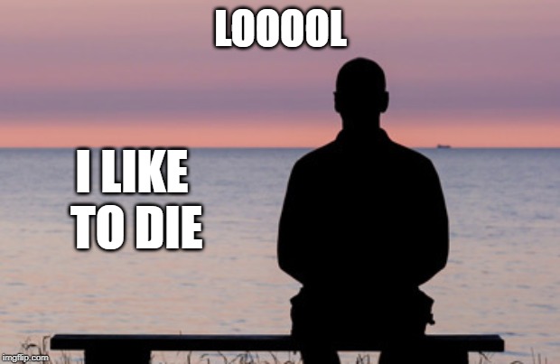 Suicidal man | LOOOOL I LIKE TO DIE | image tagged in suicidal man | made w/ Imgflip meme maker