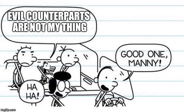 manny counterparts | EVIL COUNTERPARTS ARE NOT MY THING | image tagged in good one manny,memes,diary of a wimpy kid,fun | made w/ Imgflip meme maker