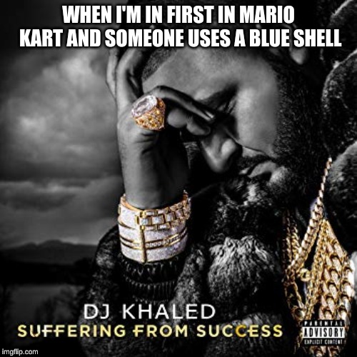 dj khaled suffering from success meme | WHEN I'M IN FIRST IN MARIO KART AND SOMEONE USES A BLUE SHELL | image tagged in dj khaled suffering from success meme | made w/ Imgflip meme maker