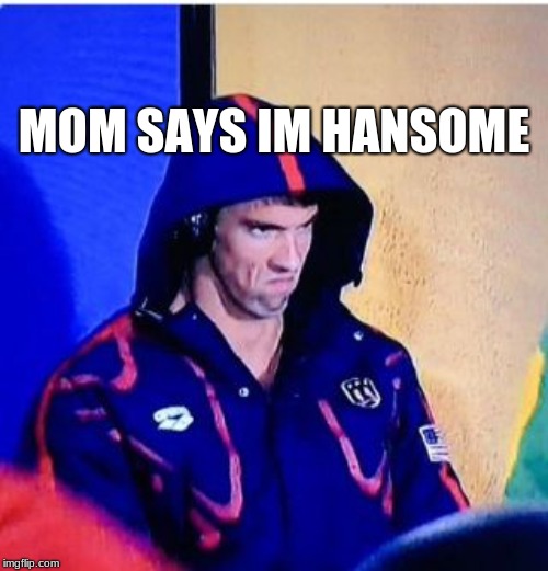 Michael Phelps Death Stare | MOM SAYS IM HANSOME | image tagged in memes,michael phelps death stare | made w/ Imgflip meme maker