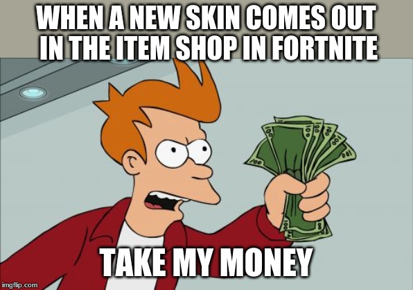 Shut Up And Take My Money Fry Meme | WHEN A NEW SKIN COMES OUT IN THE ITEM SHOP IN FORTNITE; TAKE MY MONEY | image tagged in memes,shut up and take my money fry | made w/ Imgflip meme maker