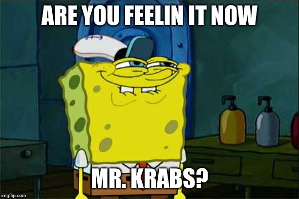 Don't You Squidward Meme | ARE YOU FEELIN IT NOW MR. KRABS? | image tagged in memes,dont you squidward | made w/ Imgflip meme maker
