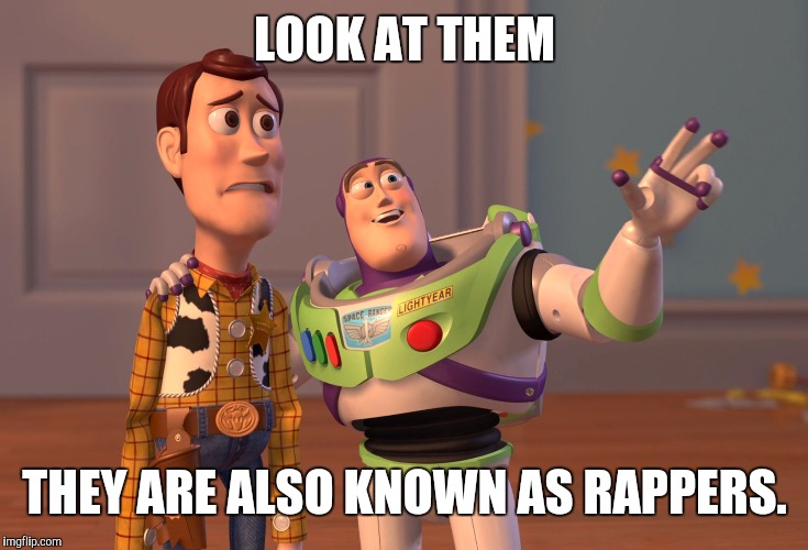 X, X Everywhere Meme | LOOK AT THEM; THEY ARE ALSO KNOWN AS RAPPERS. | image tagged in memes,x x everywhere | made w/ Imgflip meme maker