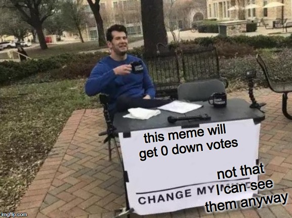 Maybe not being able to see down votes is a good thing? | this meme will get 0 down votes; not that I can see them anyway | image tagged in memes,change my mind,funny memes,upvotes,downvotes,imgflip community | made w/ Imgflip meme maker