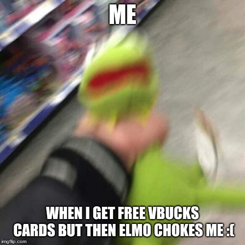 Kermit | ME; WHEN I GET FREE VBUCKS CARDS BUT THEN ELMO CHOKES ME :( | image tagged in kermit | made w/ Imgflip meme maker