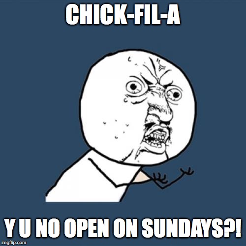GIVE THE PEOPLE WHAT THEY WANT! | CHICK-FIL-A; Y U NO OPEN ON SUNDAYS?! | image tagged in memes,y u no,chick-fil-a,funny memes,food,imgflip | made w/ Imgflip meme maker