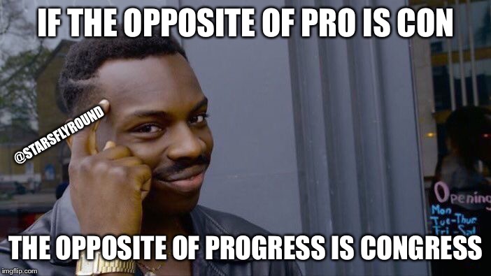 Roll Safe Think About It |  IF THE OPPOSITE OF PRO IS CON; @STARSFLYROUND; THE OPPOSITE OF PROGRESS IS CONGRESS | image tagged in memes,roll safe think about it | made w/ Imgflip meme maker