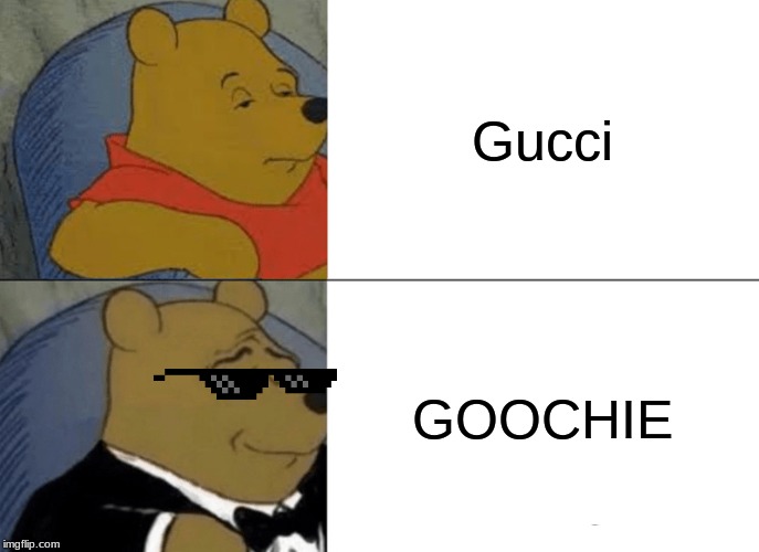 Tuxedo Winnie The Pooh Meme | Gucci; GOOCHIE | image tagged in memes,tuxedo winnie the pooh | made w/ Imgflip meme maker