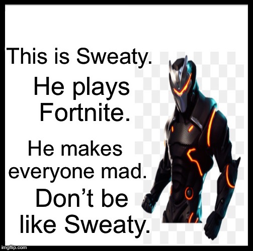 Be Like Bill Meme | This is Sweaty. He plays Fortnite. He makes everyone mad. Don’t be like Sweaty. | image tagged in memes,be like bill | made w/ Imgflip meme maker