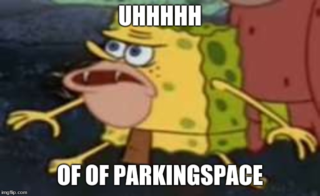 UHHHHH OF OF PARKINGSPACE | image tagged in memes,spongegar | made w/ Imgflip meme maker