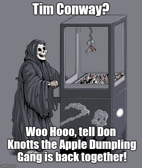 Grim Reaper Claw Machine | Tim Conway? Woo Hooo, tell Don Knotts the Apple Dumpling Gang is back together! | image tagged in grim reaper claw machine,tim conway,rest in peace | made w/ Imgflip meme maker