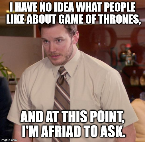 Afraid To Ask Andy | I HAVE NO IDEA WHAT PEOPLE LIKE ABOUT GAME OF THRONES, AND AT THIS POINT, I'M AFRIAD TO ASK. | image tagged in memes,afraid to ask andy | made w/ Imgflip meme maker