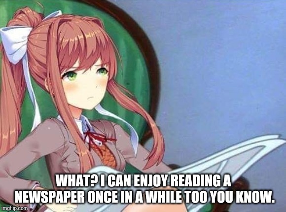 Huh.... | WHAT? I CAN ENJOY READING A NEWSPAPER ONCE IN A WHILE TOO YOU KNOW. | image tagged in newspaper monika,ddlc | made w/ Imgflip meme maker