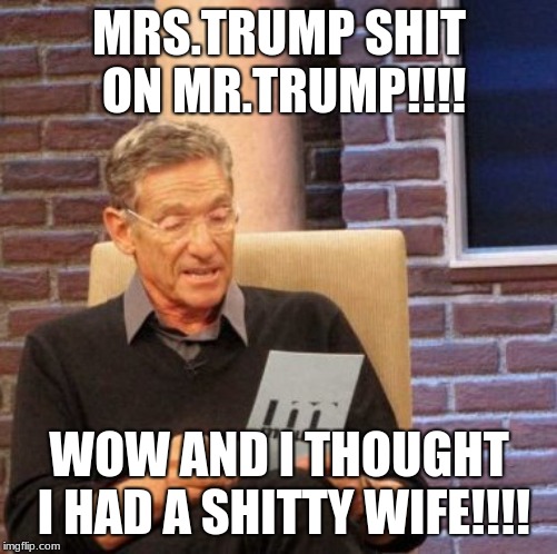 Maury Lie Detector | MRS.TRUMP SHIT ON MR.TRUMP!!!! WOW AND I THOUGHT I HAD A SHITTY WIFE!!!! | image tagged in memes,maury lie detector | made w/ Imgflip meme maker