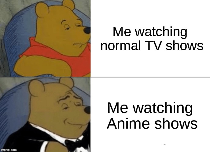 TV Shows v. Anime Shows | Me watching normal TV shows; Me watching Anime shows | image tagged in memes,tuxedo winnie the pooh,anime,comparison,tv shows | made w/ Imgflip meme maker