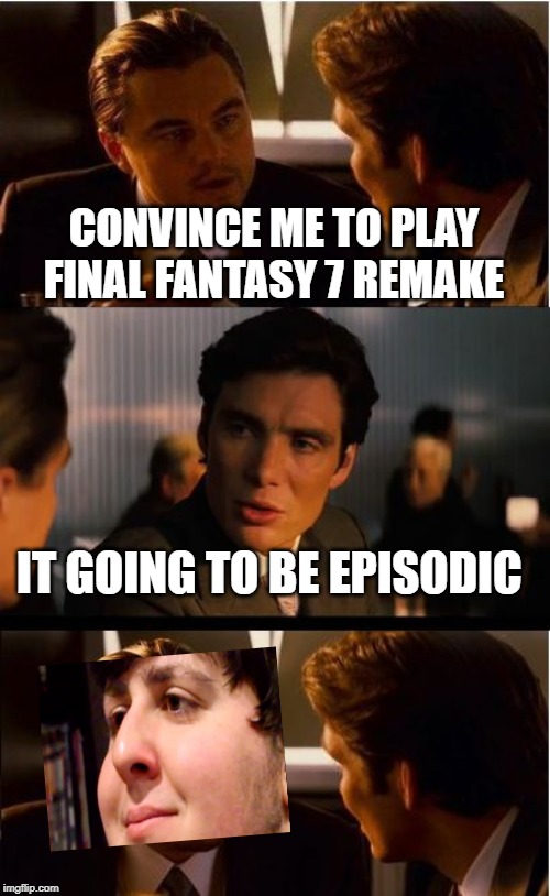 Inception | CONVINCE ME TO PLAY FINAL FANTASY 7 REMAKE; IT GOING TO BE EPISODIC | image tagged in memes,inception | made w/ Imgflip meme maker