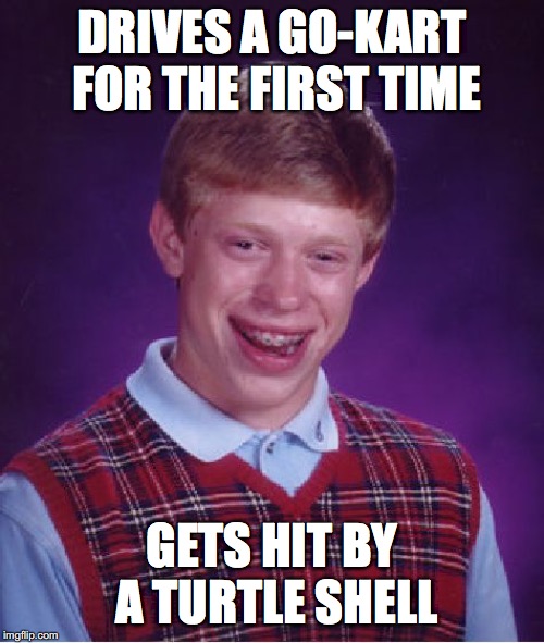 Get the reference? | DRIVES A GO-KART FOR THE FIRST TIME; GETS HIT BY A TURTLE SHELL | image tagged in memes,bad luck brian,video games,funny memes,imgflip | made w/ Imgflip meme maker