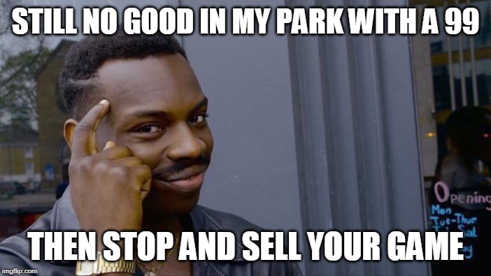 Roll Safe Think About It Meme | STILL NO GOOD IN MY PARK WITH A 99; THEN STOP AND SELL YOUR GAME | image tagged in memes,roll safe think about it | made w/ Imgflip meme maker