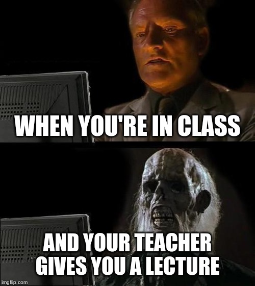 I'll Just Wait Here Meme | WHEN YOU'RE IN CLASS; AND YOUR TEACHER GIVES YOU A LECTURE | image tagged in memes,ill just wait here | made w/ Imgflip meme maker